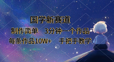 国学新赛道，制作简单，3分钟一个作品，每条作品10W+，手把手教学-轻创终点站