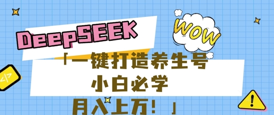 25年最新风口，用DeepSeek做养生号，小白必学，日入数张，一条作品涨粉1W+-轻创终点站