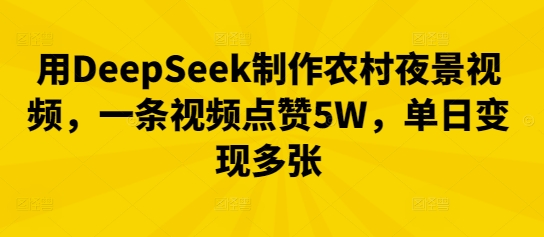 用DeepSeek制作农村夜景视频，一条视频点赞5W，单日变现多张-轻创终点站