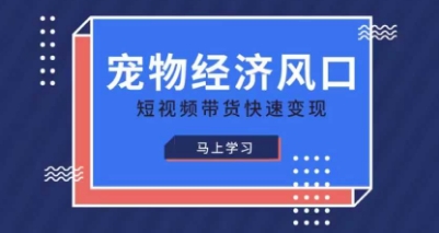 宠物赛道快速变现精品课，宠物经济风口，短视频带货快速变现-轻创终点站